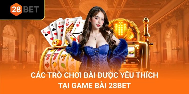 Các trò chơi bài được yêu thích tại Game bài 28bet
