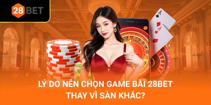 Lý do nên chọn game bài 28bet
