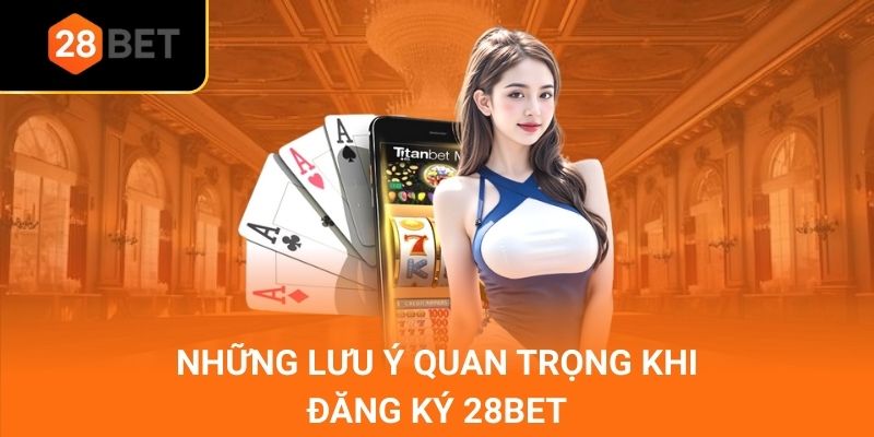 Những lưu ý quan trọng khi đăng ký 28bet